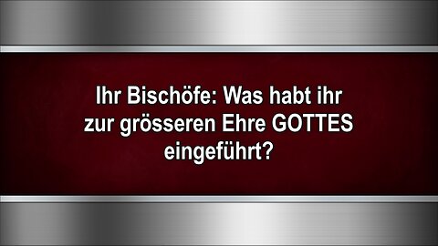 Ihr Bischöfe: Was habt ihr zur grösseren Ehre GOTTES eingeführt?