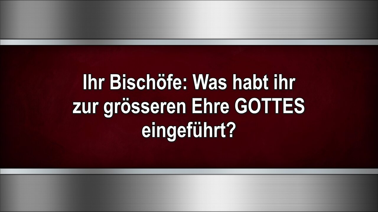 Ihr Bischöfe: Was habt ihr zur grösseren Ehre GOTTES eingeführt?