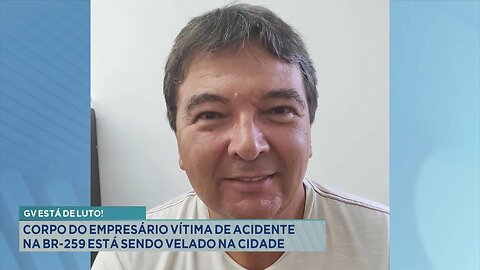 GV está de Luto! Corpo do Empresário Vítima de Acidente na BR-259 está sendo Velado na Cidade.