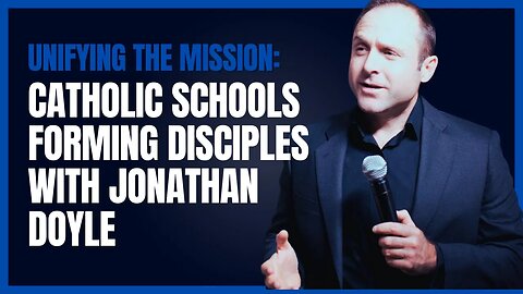 UNIFYING THE MISSION: CATHOLIC SCHOOLS FORMING DISCIPLES WITH JONATHAN DOYLE