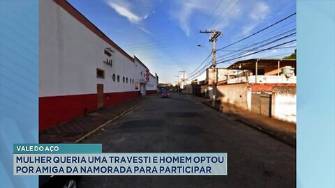 Vale do Aço: Mulher queria uma travesti e homem optou por amiga da namorada para participar.