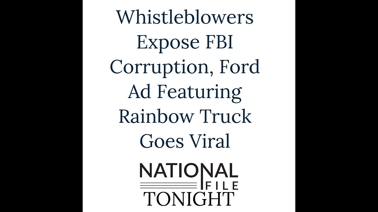 Whistleblowers Expose FBI Corruption, Ford Ad Featuring Rainbow Truck Goes Viral