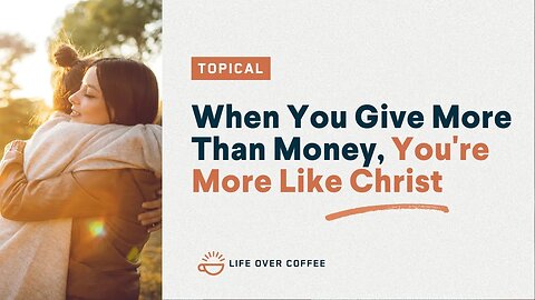 When You Give More Than Money, You’re More Like Christ