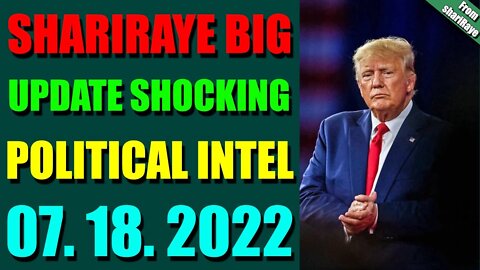 SHARIRAYE BIG UPDATE SHOCKING POLITICAL INTEL OF TODAY'S JULY 18, 2022