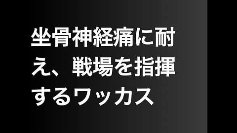 坐骨神経痛に耐え、戦場を指揮するワッカス