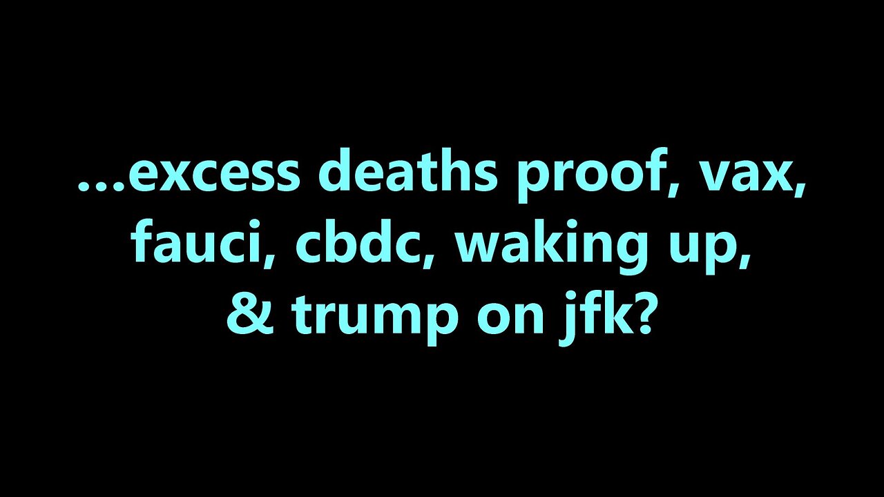 …excess deaths proof, vax, fauci, cbdc, waking up, and trump on jfk?