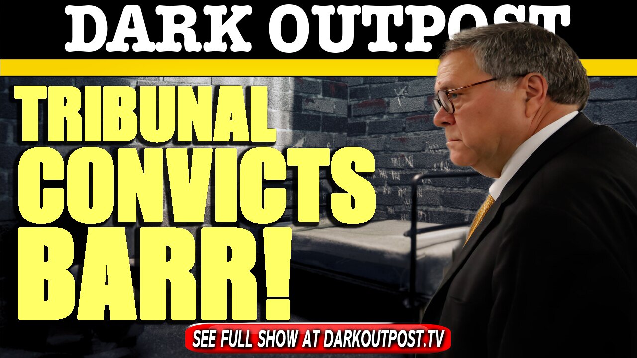 Dark Outpost 06-30-2021 Tribunal Convicts Barr!