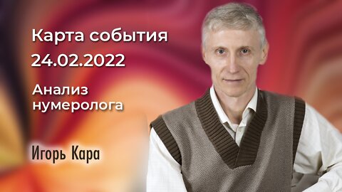 КАРТА СОБЫТИЯ 24.02.2022 - нумеролог Игорь Кара