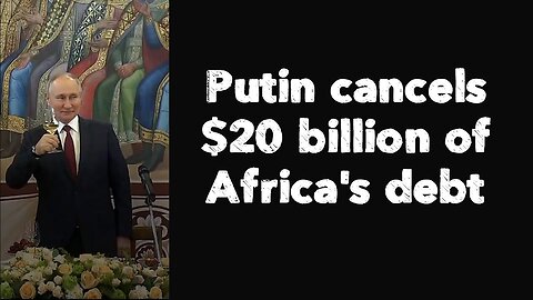 Putin cancels $20 billion of Africa's debt.