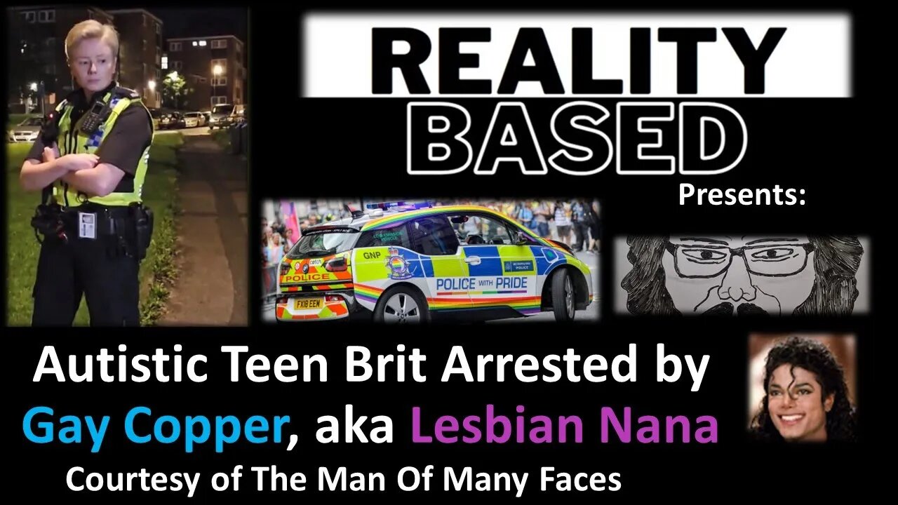 Autistic Teen Brit Arrested by Gay Copper, aka Lesbian Nana (Courtesy of The Man of Many Faces)
