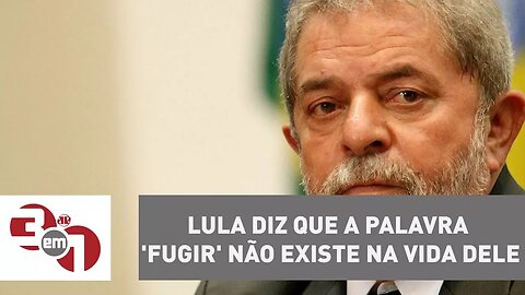 Lula diz que a palavra 'fugir' não existe na vida dele