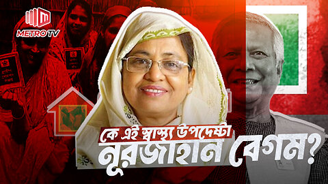 গ্রামীণ ব্যাংকের চেয়ারম্যান এখন স্বাস্থ্য উপদেষ্টা! কে এই নূরজাহান বেগম? | The Metro TV