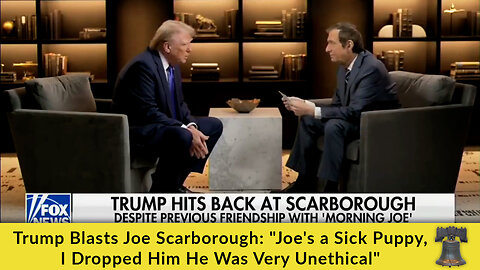 Trump Blasts Joe Scarborough: "Joe's a Sick Puppy, I Dropped Him He Was Very Unethical"