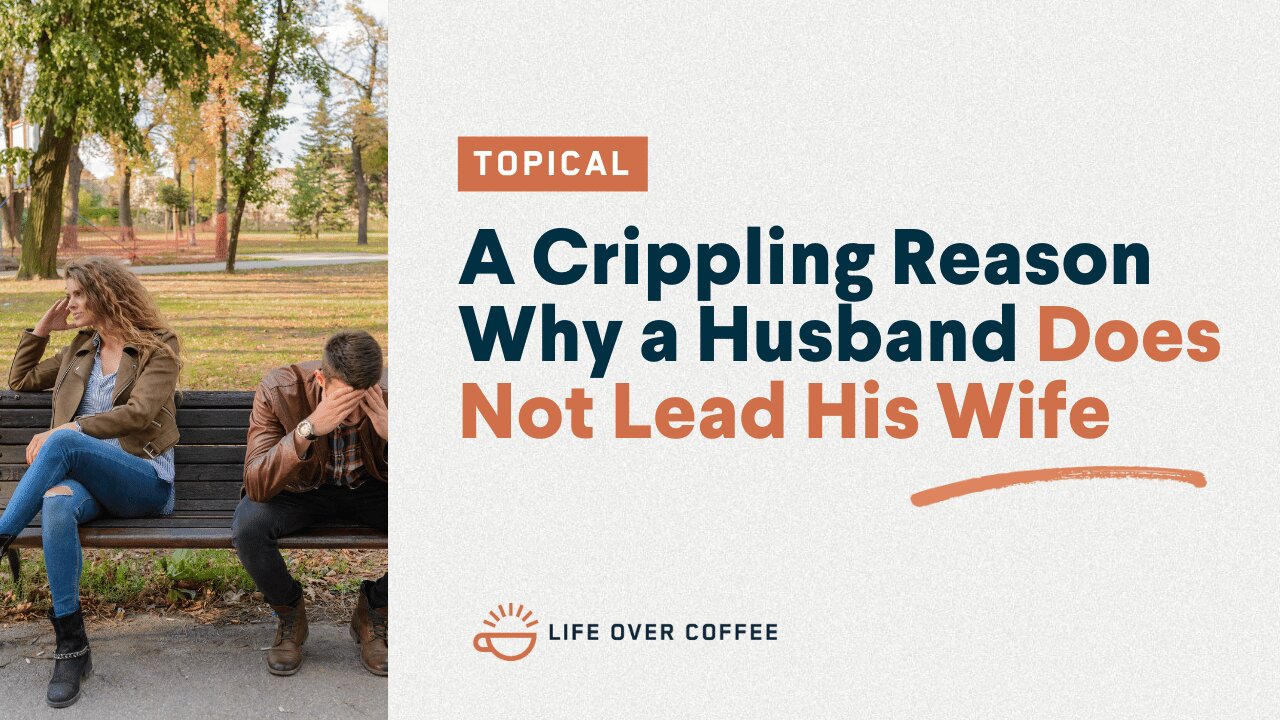 A Crippling Reason Why a Husband Does Not Lead His Wife