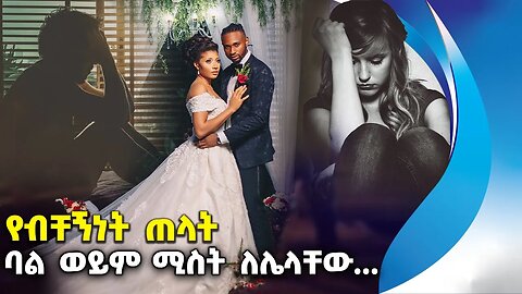 ባል ወይም ሚስት ለሌላቸው. . . የብቸኝነት ጠላት | Family | Marriage | Divorce