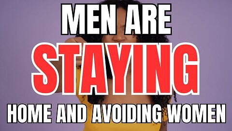 Men are Staying home and Avoiding Women