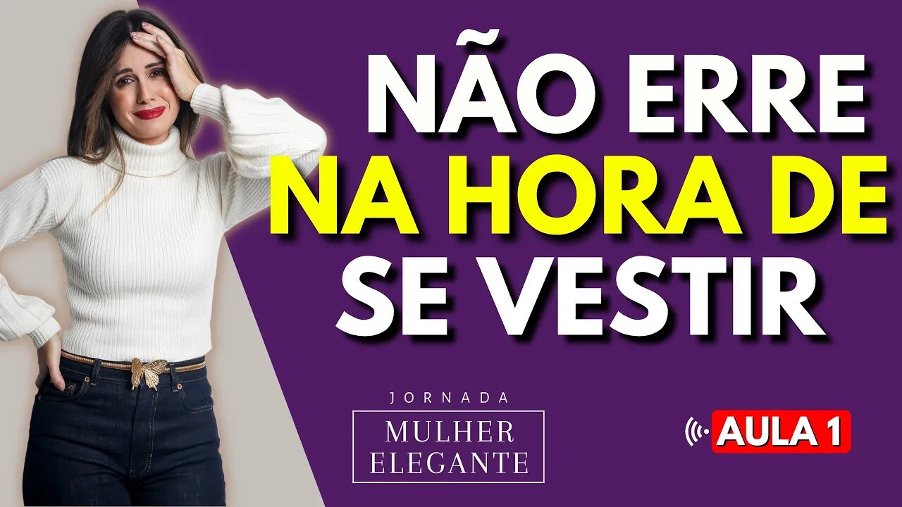 Piores Erros Na Hora De Se Vestir - Aula 1 - Jornada Mulher Elegante