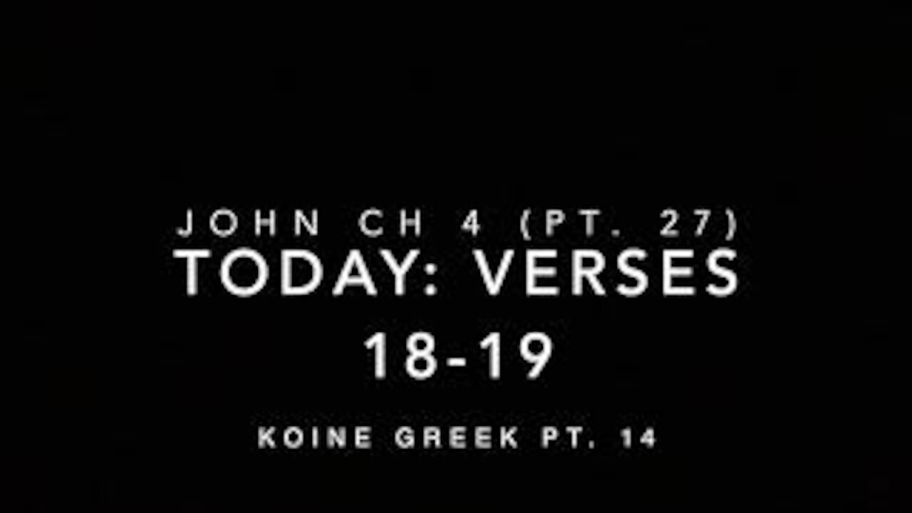 John Ch 4 Pt 27 Verses 18-19 (Koine Greek 14)