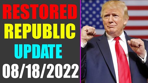 RESTORED REPUBLIC VIA A GCR UPDATE AS OF AUG 18, 2022 - TRUMP NEWS