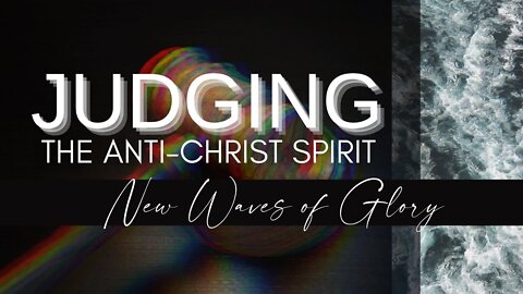 JUDGING THE ANTI-CHRIST SPIRIT: NEW WAVES OF GLORY