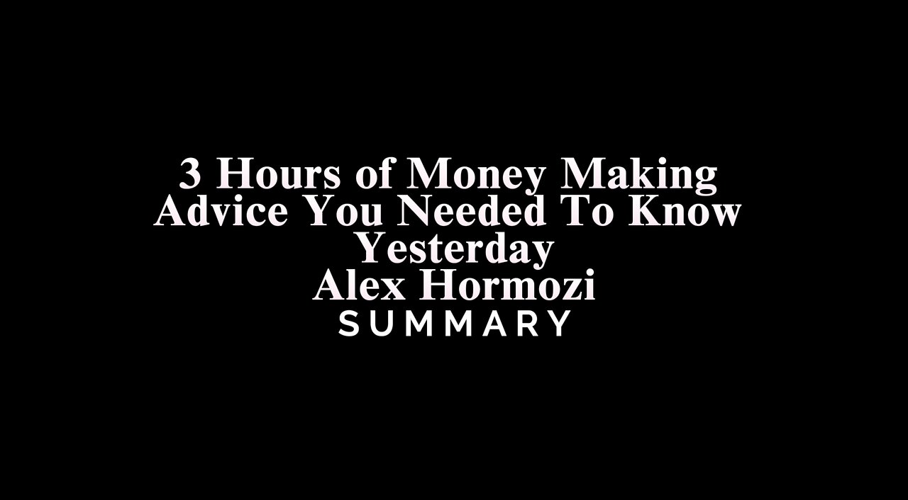 3 Hours of Money Making Advice You Needed To Know Yesterday / Alex Hormozi - SUMMARY