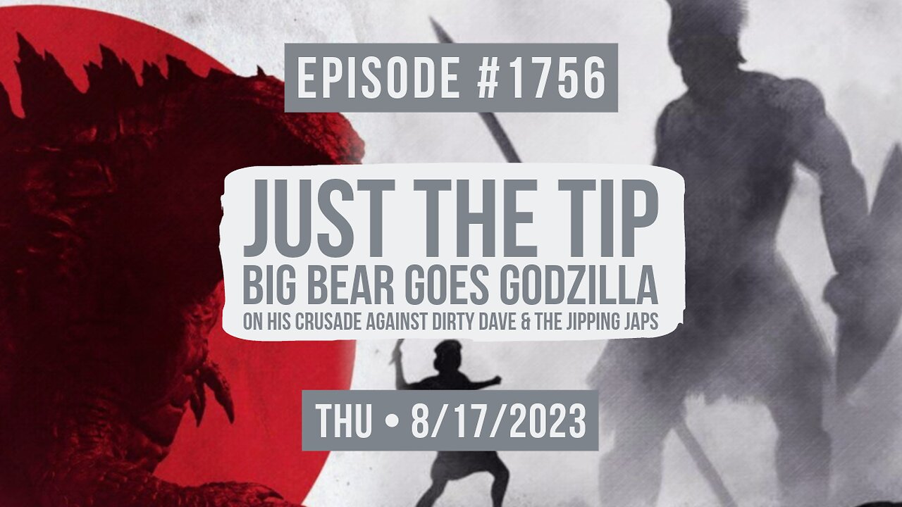 Owen Benjamin | #1756 Just The Tip - Big Bear Goes Godzilla On His Crusade Against Dirty Dave & The Jipping Japs