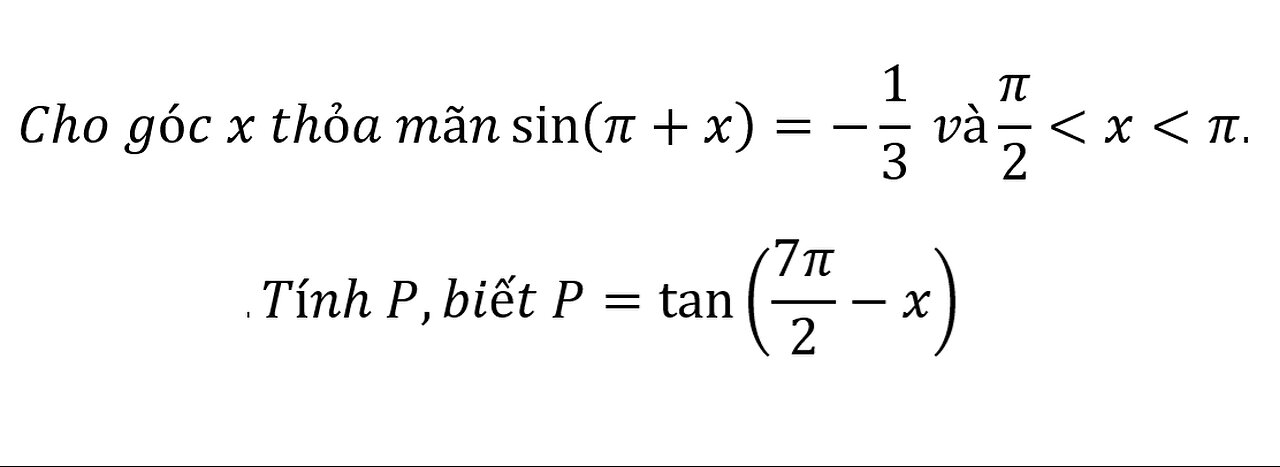 Toán 11: Cho góc x thỏa mãn sin⁡(π+x)=-1/3 và π/2<x<π.Tính P,biết P=tan⁡(7π/2-x)