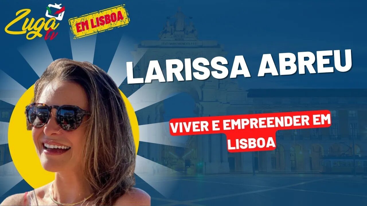 LARISSA ABREU - Viver e empreender em Lisboa! | Zuga em Lisboa #7