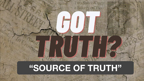 Got Truth? EP 7 "Source Of Truth"