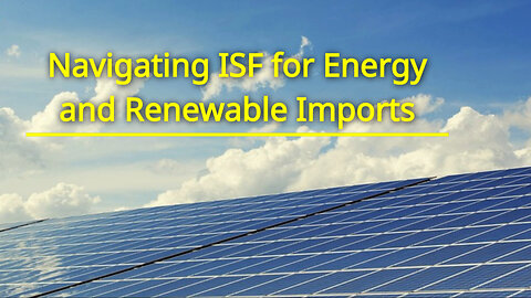 Navigating the ISF Requirements: Importing Energy and Renewable Products