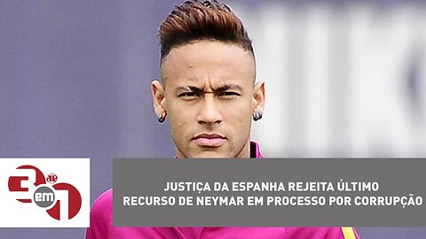 Justiça da Espanha rejeita último recurso de Neymar em processo por corrupção