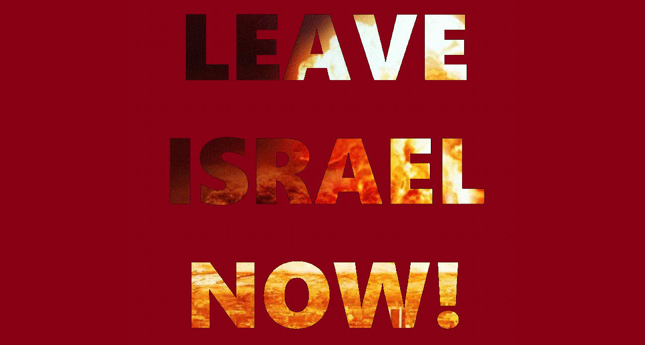 LEAVE ISRAEL NOW!