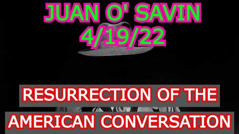 JUAN O' SAVIN 4/19/22 - JUAN O SAVIN W/ JENNIFER MAC > RESURRECTION OF THE AMERICAN CONVERSATION