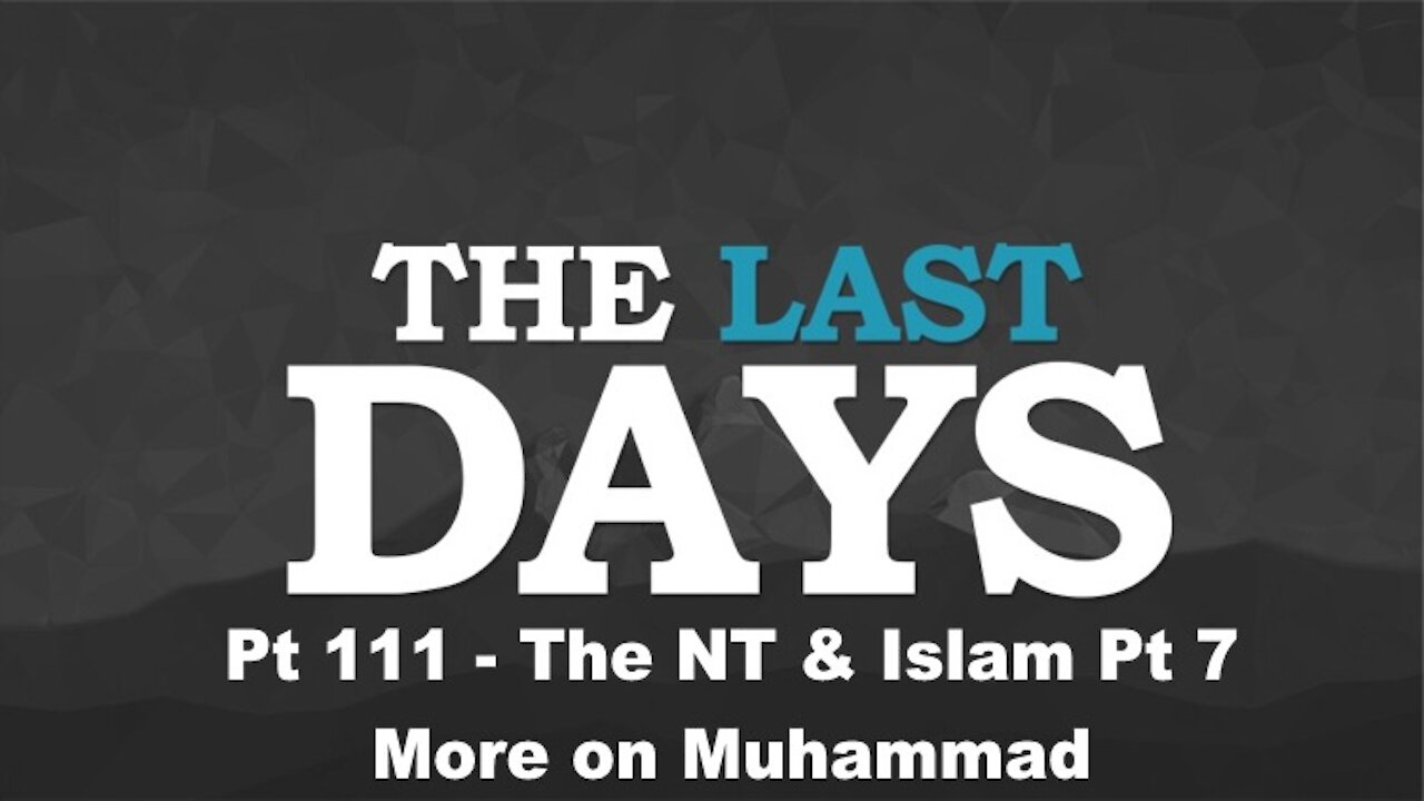 The NT & Islam Pt 7 - More on Muhammad - The Last Days Pt 111