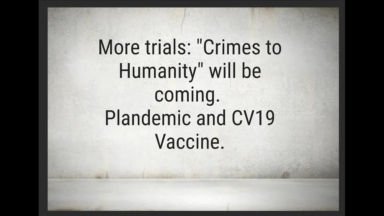 TRIALS: CRIMES TO HUMANITY ARE COMING- PLANDEMIC / CV19 VACCINES