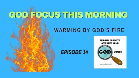 GOD FOCUS THIS MORNING -- EPISODE 14 WHO'S FIRE ARE YOU WARMING BY