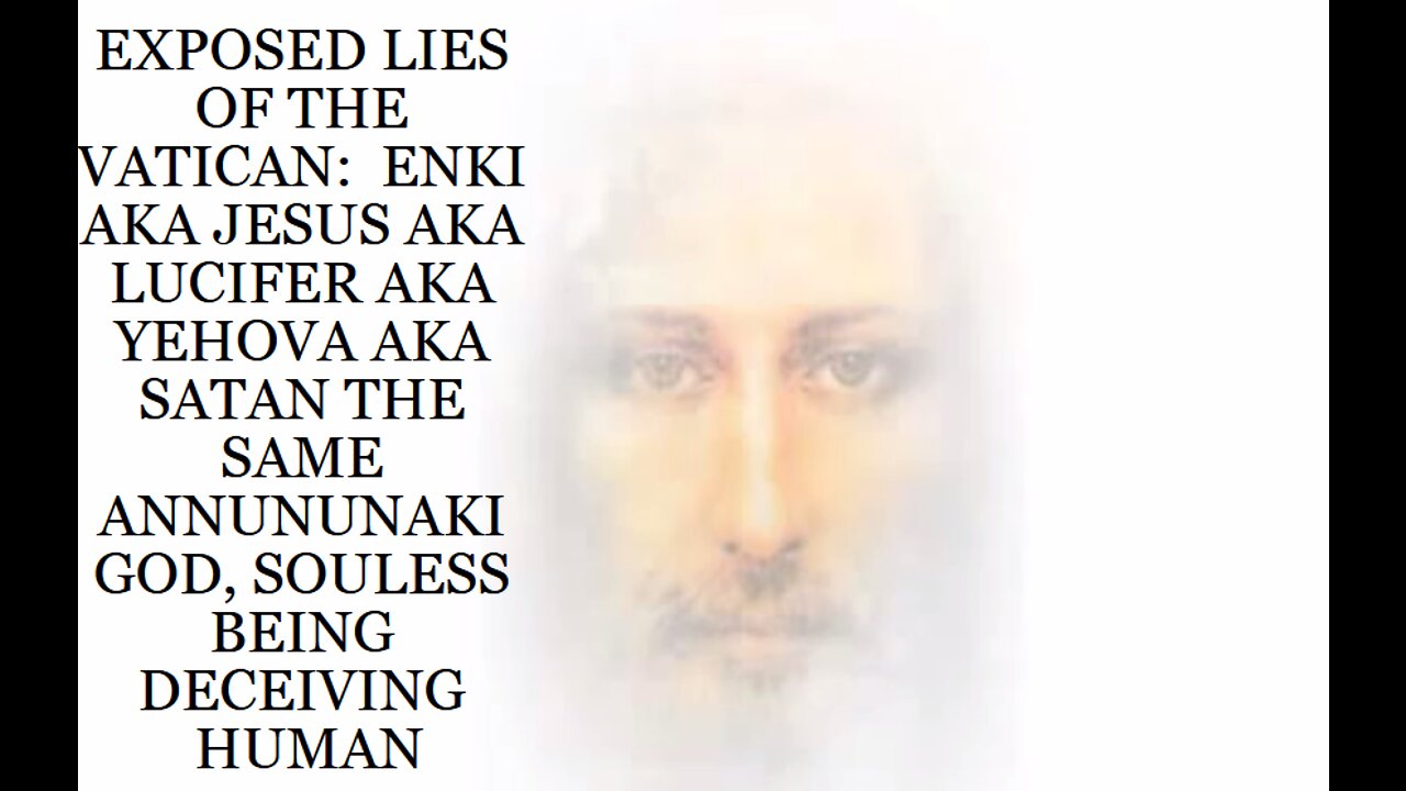 EXPOSED LIES OF THE VATICAN: ENKI AKA JESUS AKA LUCIFER AKA YEHOVA AKA SATAN THE SAME