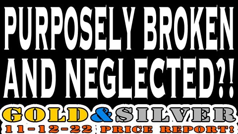 Purposely Broken and Neglected?! 11/12/22 Gold & Silver Price Report