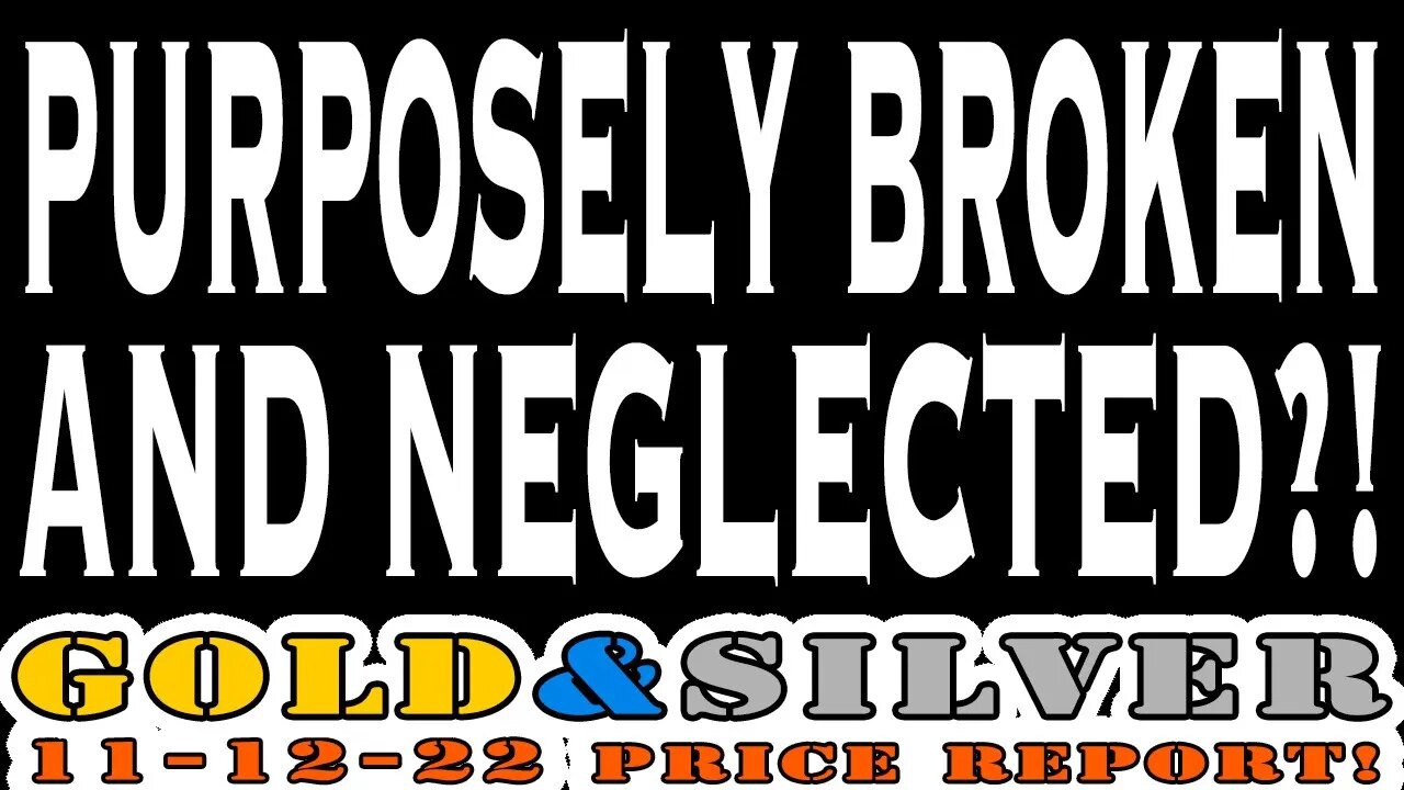 Purposely Broken and Neglected?! 11/12/22 Gold & Silver Price Report