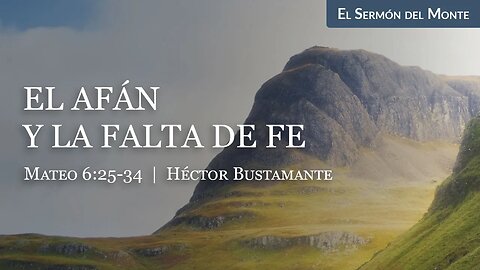 El afán y la falta de fe (Mateo 6:25-34) - Héctor Bustamante