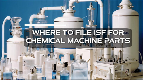 Simplifying ISF Filing for Chemical Machine Parts: The Essential Guide