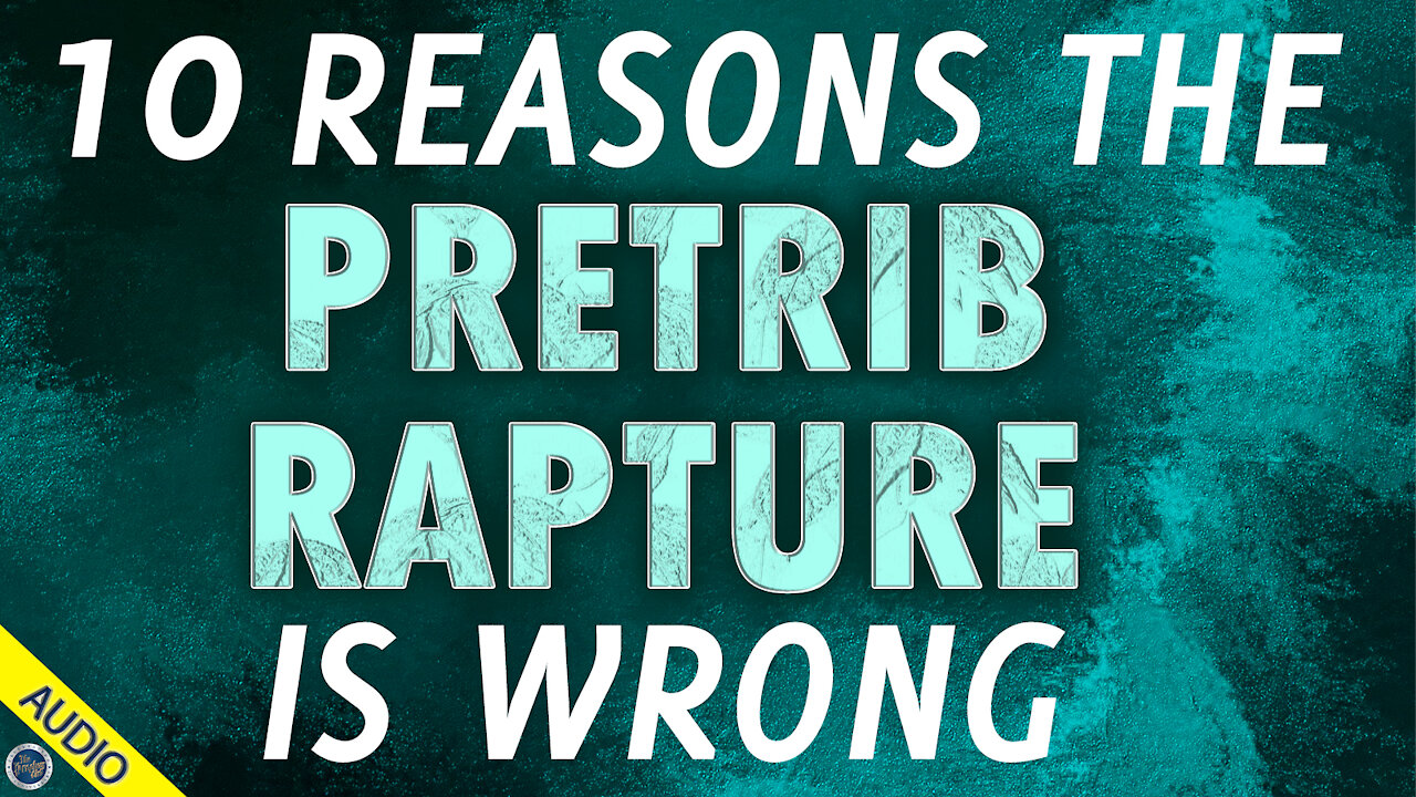 10 Reasons the Pretrib Rapture is Wrong 03/22/2021