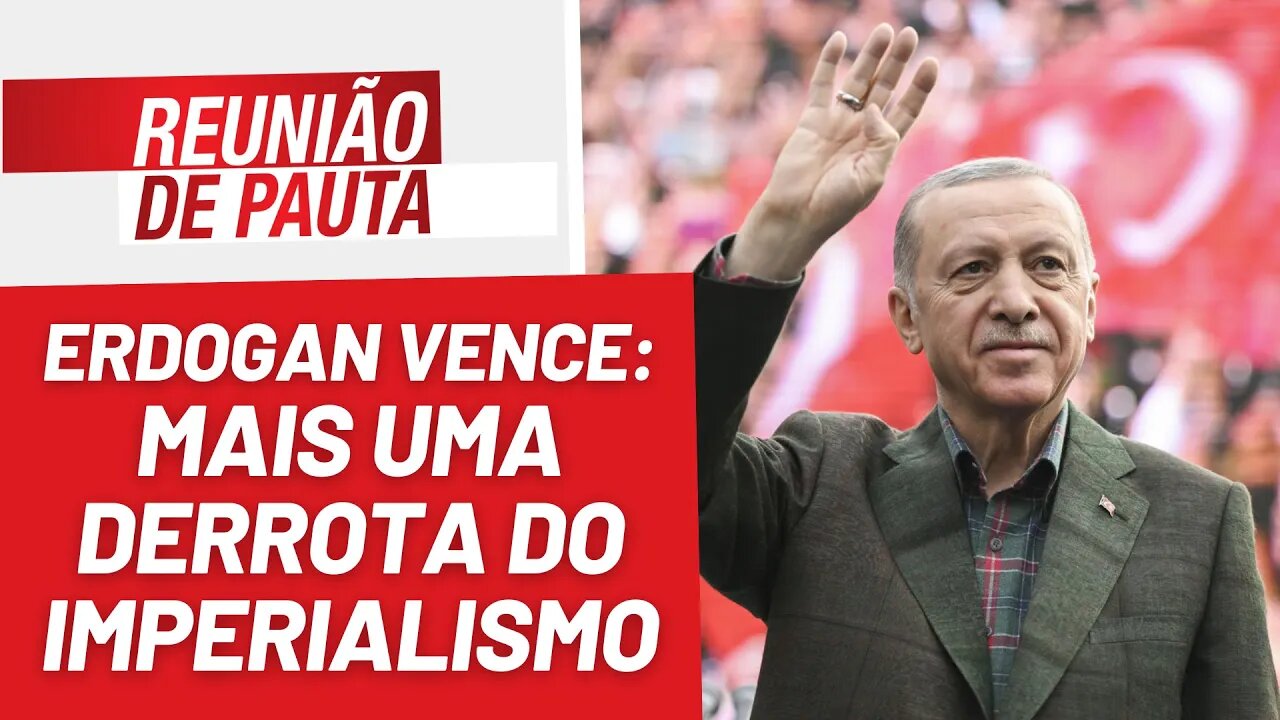 Vitória de Erdogan é mais uma derrota do imperialismo - Reunião de Pauta nº 1.210 - 29/5/23