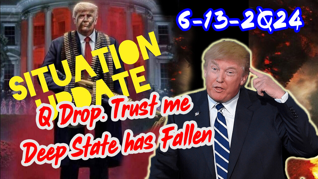 Situation Update 6/13/24 ~ Q Drop. Trust Me. Deep State has Fallen