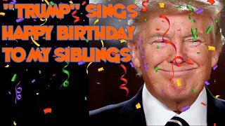 "Donald Trump" sang to my siblings!