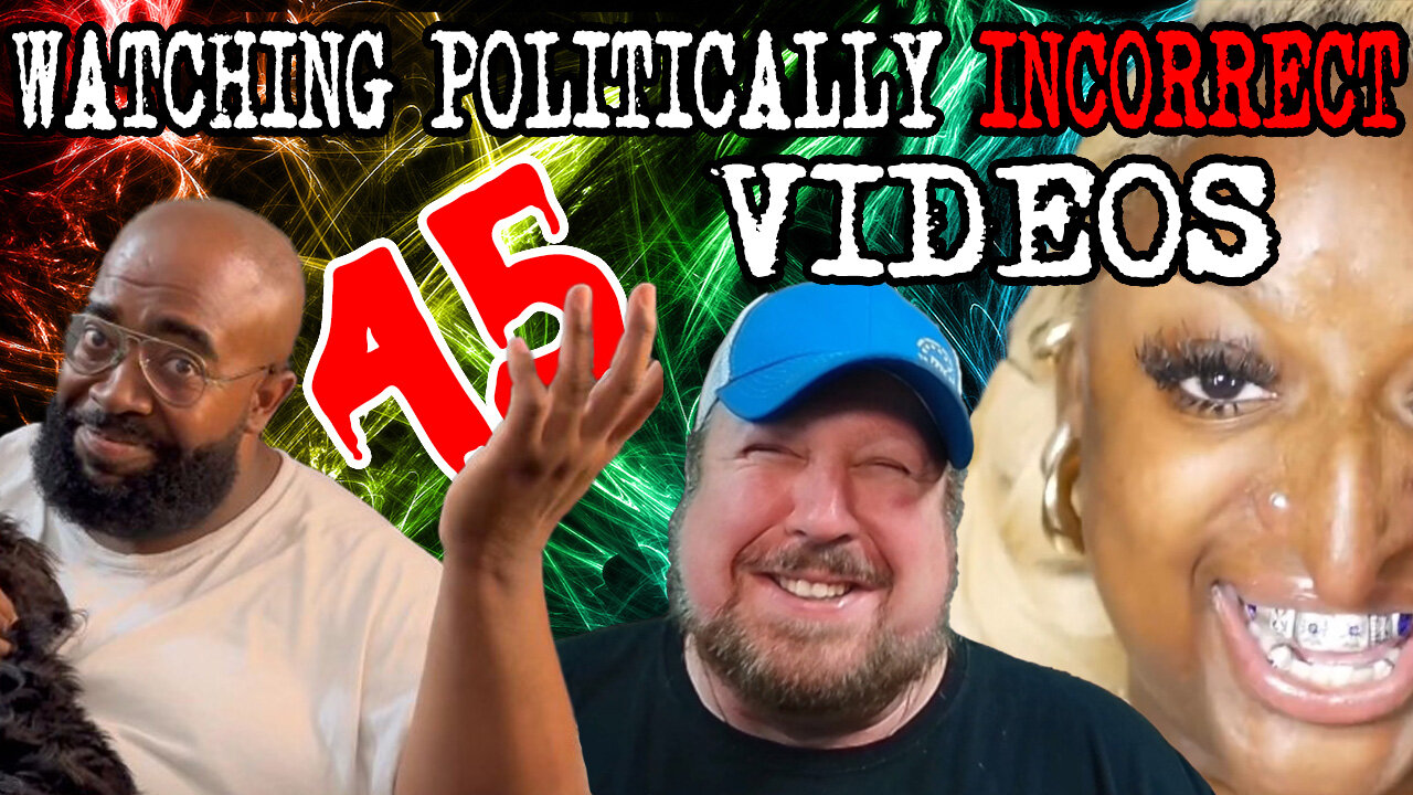 Watching Politically Incorrect Videos part 45