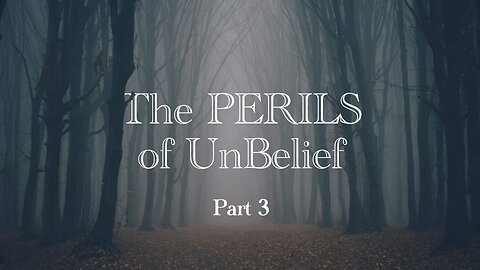 The Perils of Unbelief - Part 3