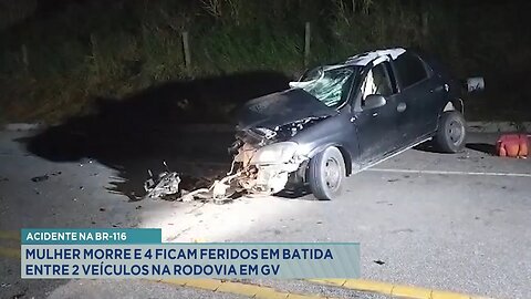 Acidente na BR-116: Mulher Morre e 4 ficam Feridos em Batida entre 2 Veículos na Rodovia em GV.