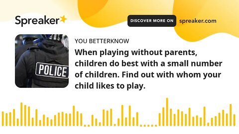 When playing without parents, children do best with a small number of children. Find out with whom y