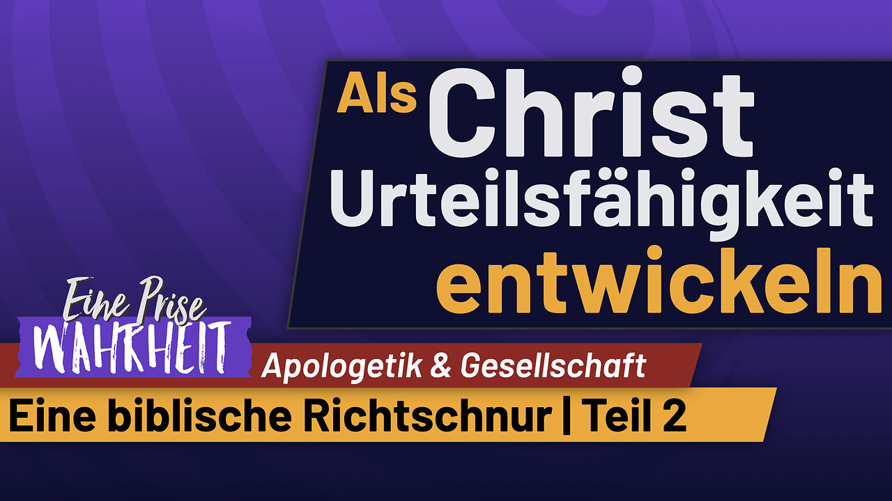 Als Christ Urteilsfähigkeit entwickeln, Eine Biblische Richtschnur - Teil 2 | Apologetik